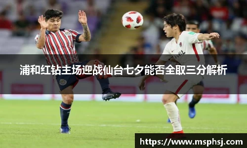 浦和红钻主场迎战仙台七夕能否全取三分解析