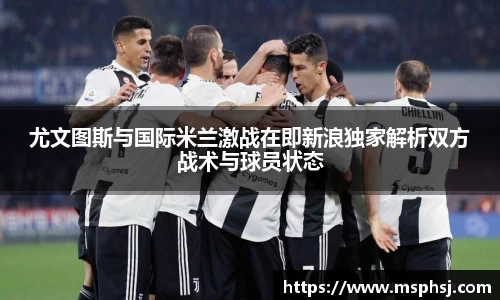 尤文图斯与国际米兰激战在即新浪独家解析双方战术与球员状态