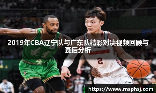 2019年CBA辽宁队与广东队精彩对决视频回顾与赛后分析