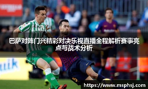 巴萨对阵门兴精彩对决乐视直播全程解析赛事亮点与战术分析