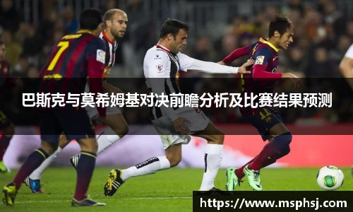 巴斯克与莫希姆基对决前瞻分析及比赛结果预测