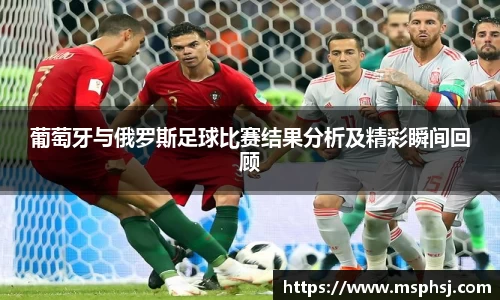 葡萄牙与俄罗斯足球比赛结果分析及精彩瞬间回顾