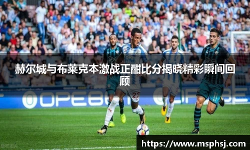 赫尔城与布莱克本激战正酣比分揭晓精彩瞬间回顾