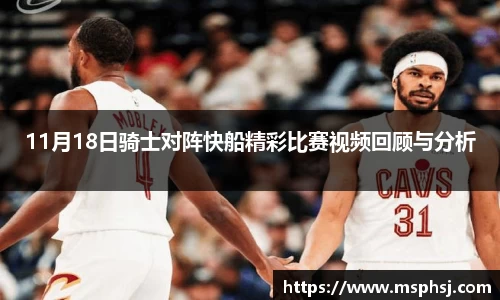 11月18日骑士对阵快船精彩比赛视频回顾与分析