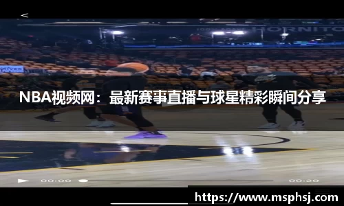 NBA视频网：最新赛事直播与球星精彩瞬间分享